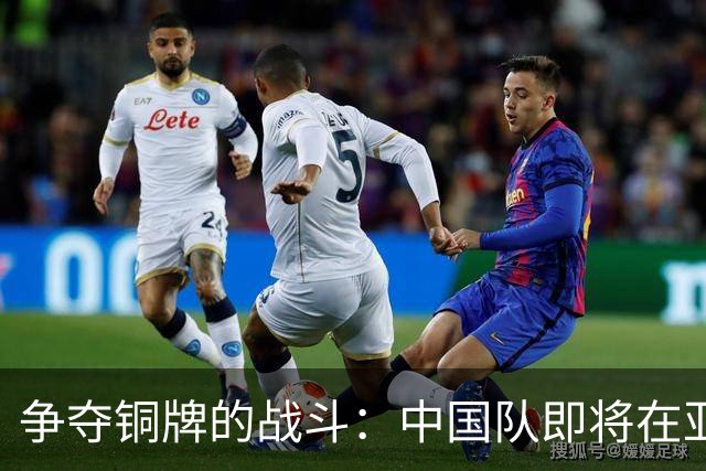 争夺铜牌的战斗：中国队即将在亚运会展开热血较量！